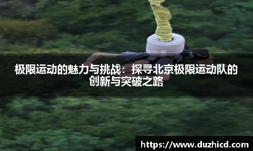 极限运动的魅力与挑战：探寻北京极限运动队的创新与突破之路