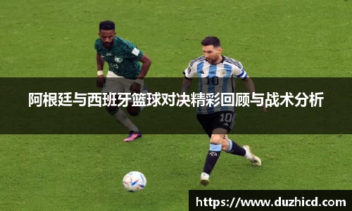 阿根廷与西班牙篮球对决精彩回顾与战术分析