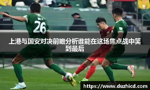 上港与国安对决前瞻分析谁能在这场焦点战中笑到最后