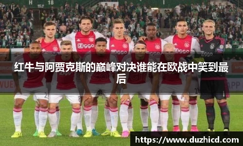 红牛与阿贾克斯的巅峰对决谁能在欧战中笑到最后