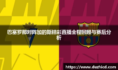 巴塞罗那对阵加的斯精彩直播全程回顾与赛后分析
