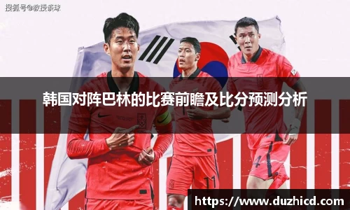 韩国对阵巴林的比赛前瞻及比分预测分析