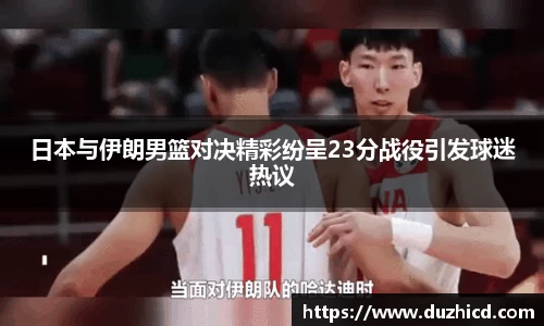 日本与伊朗男篮对决精彩纷呈23分战役引发球迷热议