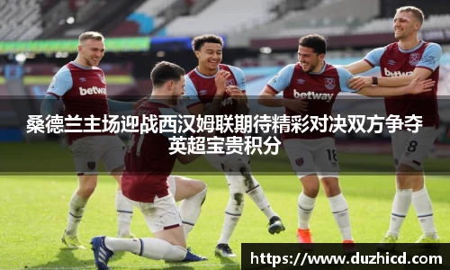 桑德兰主场迎战西汉姆联期待精彩对决双方争夺英超宝贵积分