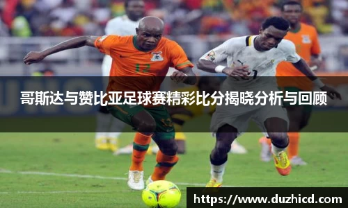 哥斯达与赞比亚足球赛精彩比分揭晓分析与回顾