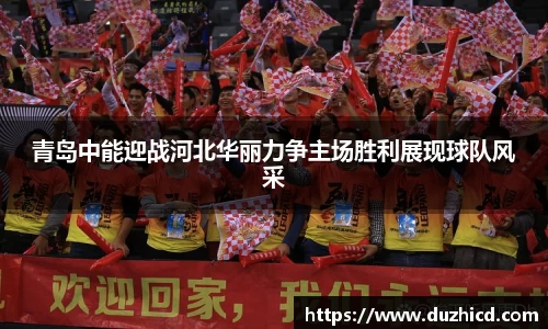 青岛中能迎战河北华丽力争主场胜利展现球队风采