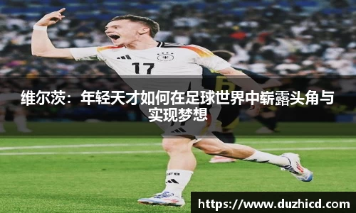 维尔茨：年轻天才如何在足球世界中崭露头角与实现梦想