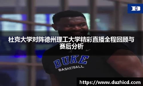 杜克大学对阵德州理工大学精彩直播全程回顾与赛后分析