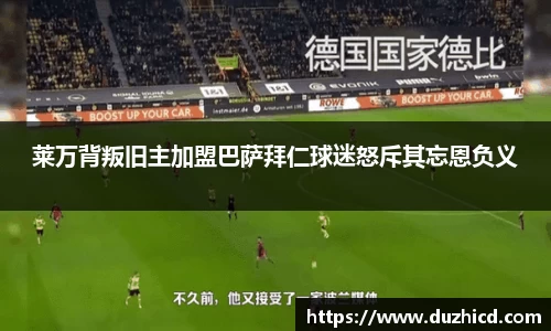 莱万背叛旧主加盟巴萨拜仁球迷怒斥其忘恩负义