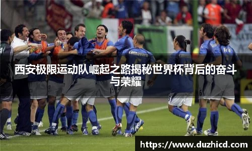 西安极限运动队崛起之路揭秘世界杯背后的奋斗与荣耀