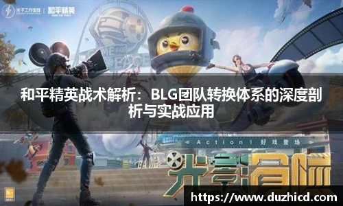和平精英战术解析：BLG团队转换体系的深度剖析与实战应用